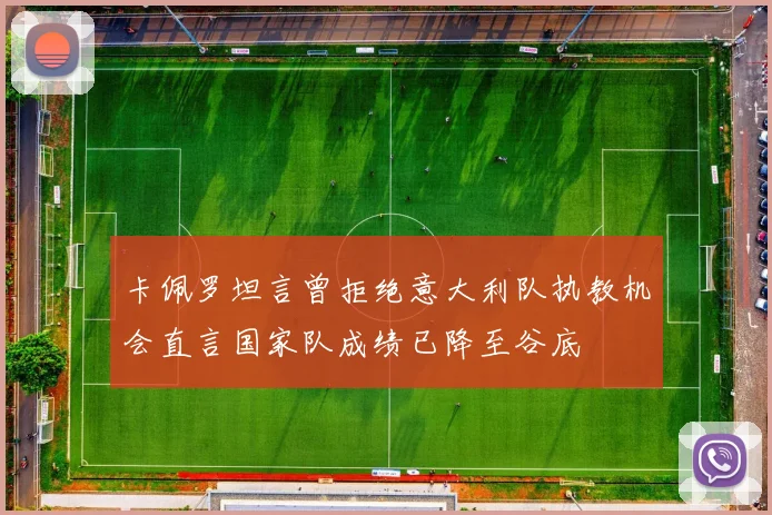 卡佩罗坦言曾拒绝意大利队执教机会直言国家队成绩已降至谷底