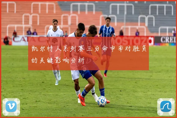 凯尔特人系列赛三分命中率对胜负的关键影响分析