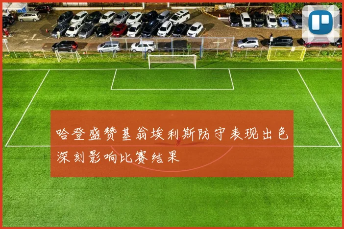 哈登盛赞基翁埃利斯防守表现出色深刻影响比赛结果