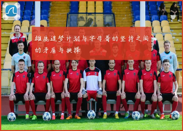 雄鹿追梦计划与字母哥的坚持之间的矛盾与抉择