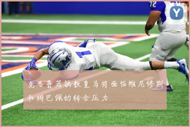 克洛普若执教皇马将面临维尼修斯和姆巴佩的转会压力