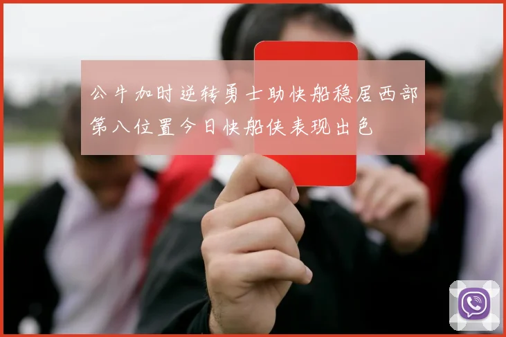 公牛加时逆转勇士助快船稳居西部第八位置今日快船侠表现出色