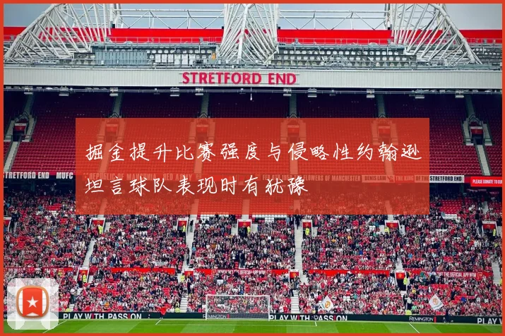 掘金提升比赛强度与侵略性约翰逊坦言球队表现时有犹豫