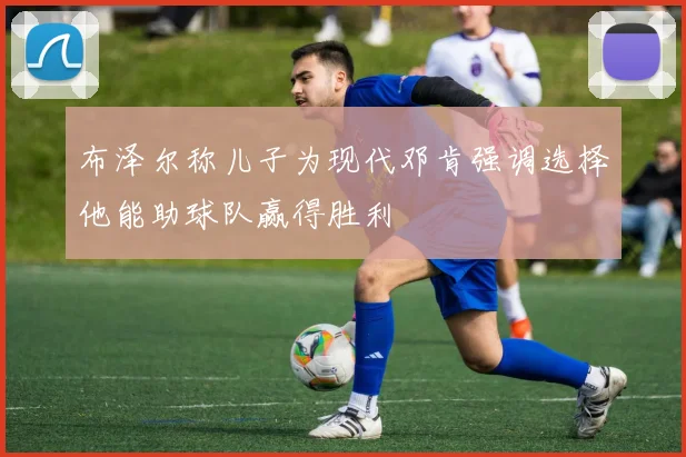 布泽尔称儿子为现代邓肯强调选择他能助球队赢得胜利